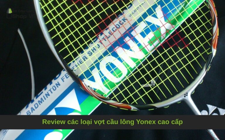 Review các loại vợt cầu lông Yonex cao cấp