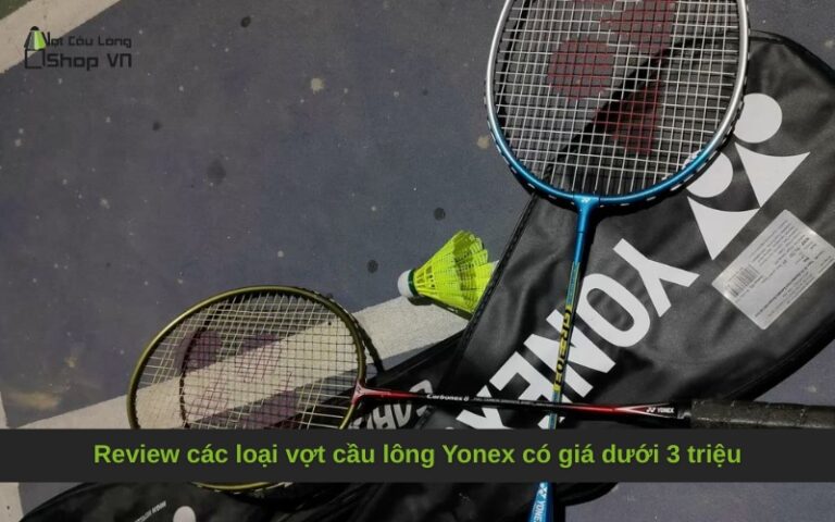 Review các loại vợt cầu lông Yonex có giá dưới 3 triệu