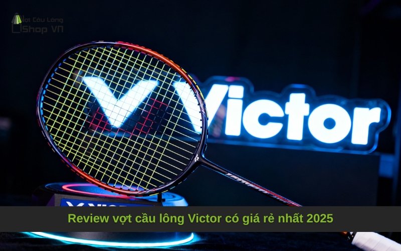 Review vợt cầu lông Victor có giá rẻ nhất 2025