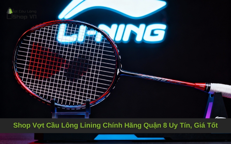 Shop Vợt Cầu Lông Lining Chính Hãng Quận 8 Uy Tín, Giá Tốt