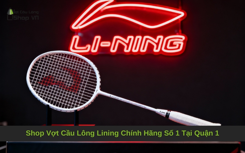 Shop Vợt Cầu Lông Lining Chính Hãng Số 1 Tại Quận 1