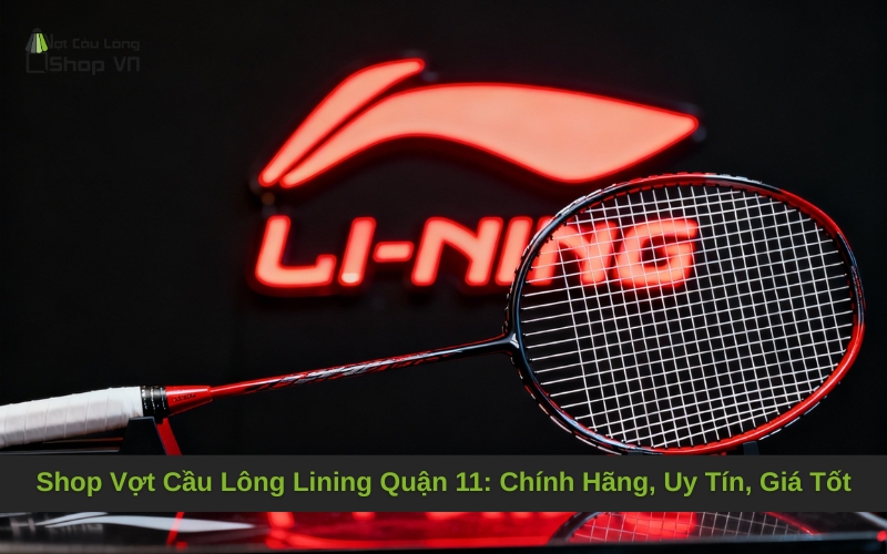 Shop Vợt Cầu Lông Lining Quận 11: Chính Hãng, Uy Tín, Giá Tốt