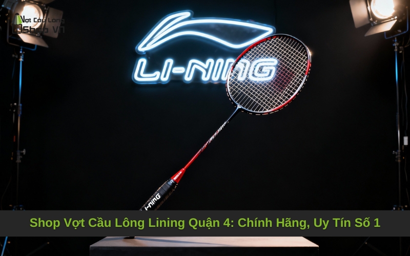 Shop Vợt Cầu Lông Lining Quận 4_ Chính Hãng, Uy Tín Số 1