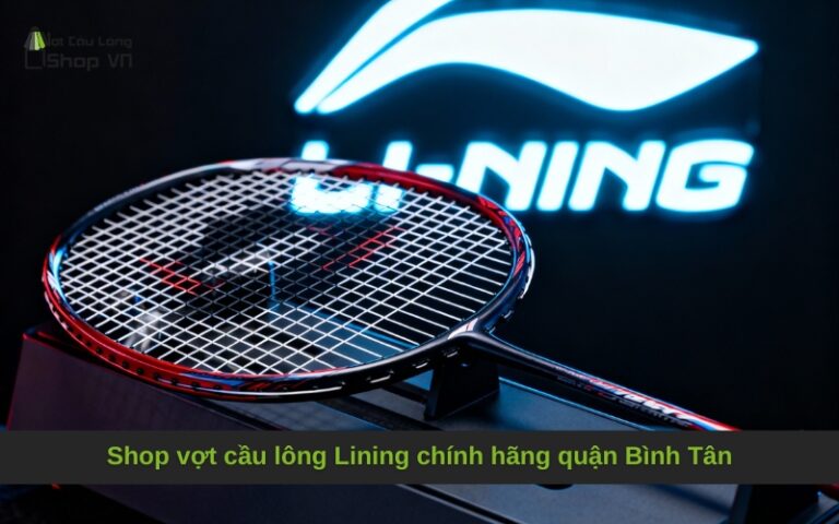 Shop vợt cầu lông Lining chính hãng quận Bình Tân