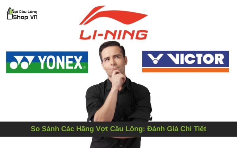 So Sánh Các Hãng Vợt Cầu Lông: Đánh Giá Chi Tiết