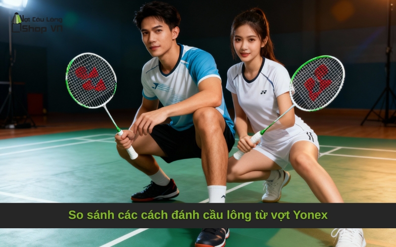 So sánh các cách đánh cầu lông từ vợt Yonex