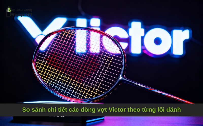So sánh chi tiết các dòng vợt Victor theo từng lối đánh
