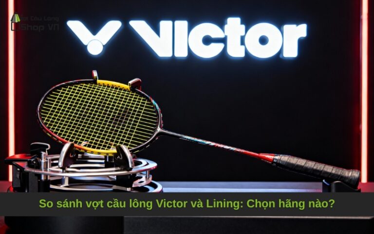 So sánh vợt cầu lông Victor và Lining: Chọn hãng nào?