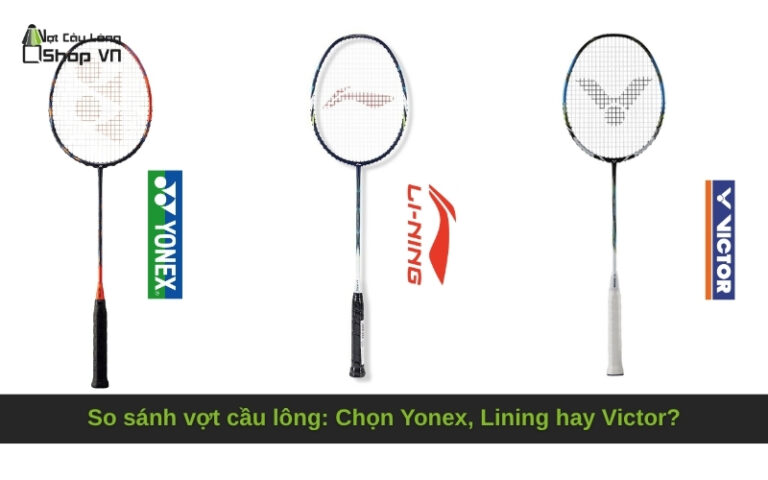So sánh vợt cầu lông: Chọn Yonex, Lining hay Victor?