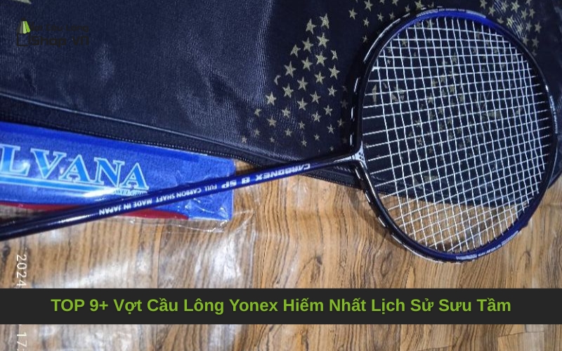 TOP 9+ Vợt Cầu Lông Yonex Hiếm Nhất Lịch Sử Sưu Tầm