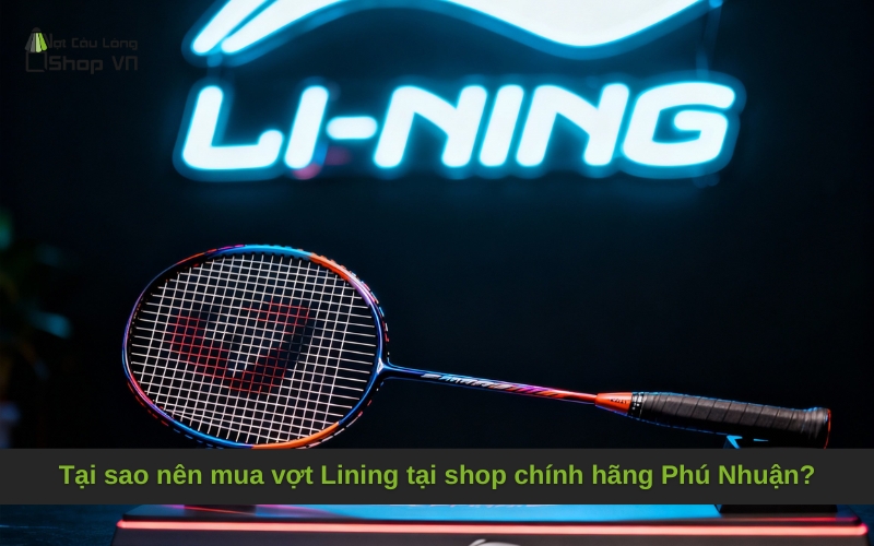 Tại sao nên mua vợt Lining tại shop chính hãng Phú Nhuận?