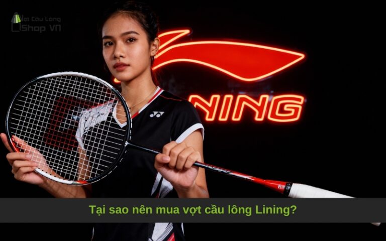 Tại sao nên mua vợt cầu lông Lining?