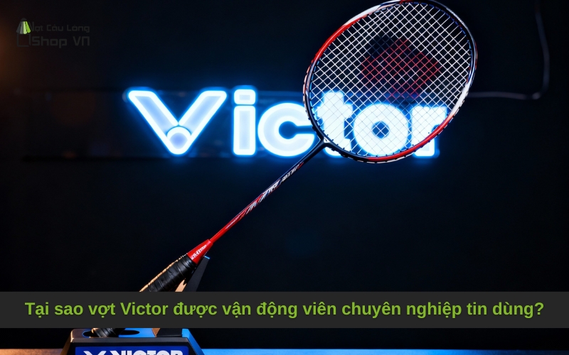 Tại sao vợt Victor được vận động viên chuyên nghiệp tin dùng?
