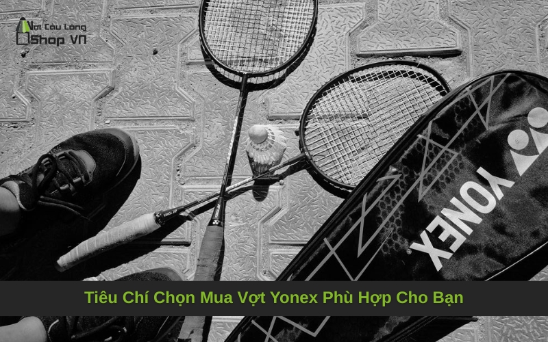 Tiêu Chí Chọn Mua Vợt Yonex Phù Hợp Cho Bạn