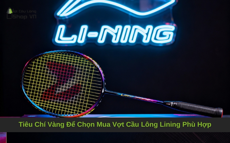 Tiêu Chí Vàng Để Chọn Mua Vợt Cầu Lông Lining Phù Hợp