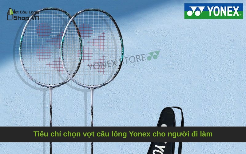 Tiêu chí chọn vợt cầu lông Yonex cho người đi làm