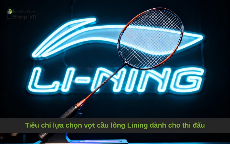 Tiêu chí lựa chọn vợt cầu lông Lining dành cho thi đấu