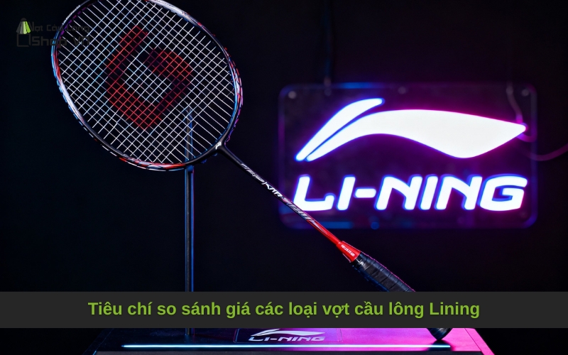 Tiêu chí so sánh giá các loại vợt cầu lông Lining