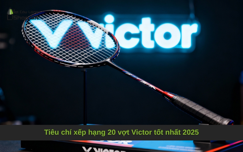 Tiêu chí xếp hạng 20 vợt Victor tốt nhất 2025