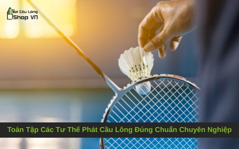 Toàn Tập Các Tư Thế Phát Cầu Lông Đúng Chuẩn Chuyên Nghiệp