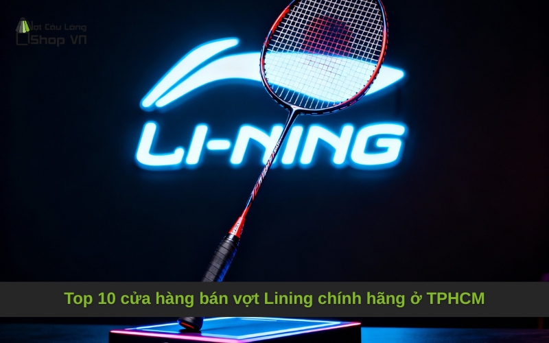 Top 10 cửa hàng bán vợt Lining chính hãng ở TPHCM