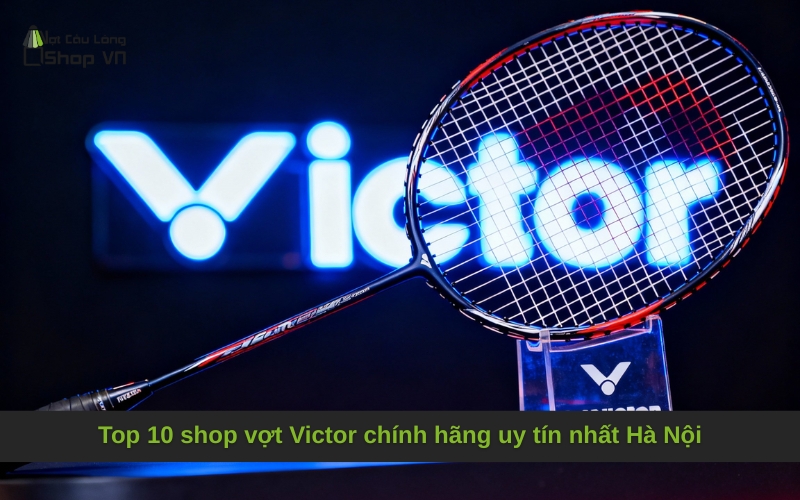 Top 10 shop vợt Victor chính hãng uy tín nhất Hà Nội