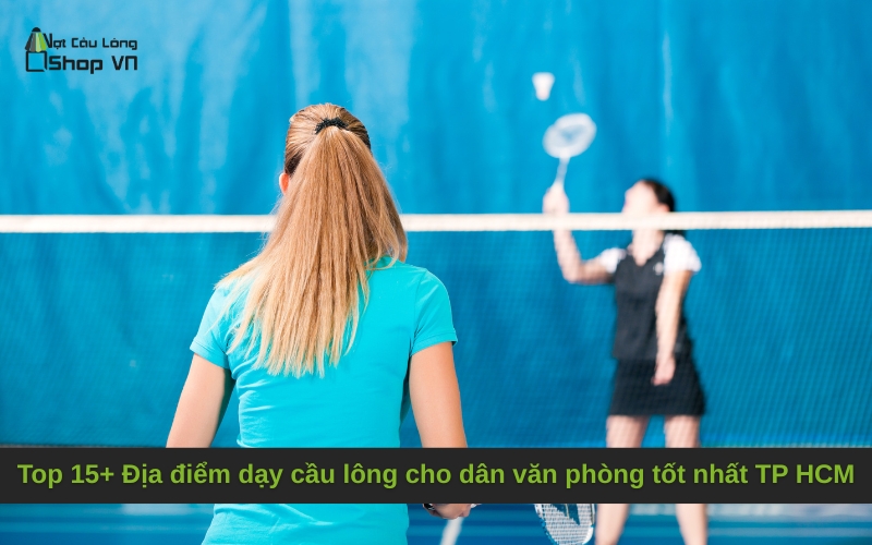Top 15+ Địa điểm dạy cầu lông cho dân văn phòng tốt nhất TP HCM
