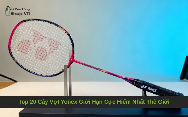 Top 20 Cây Vợt Yonex Giới Hạn Cực Hiếm Nhất Thế Giới