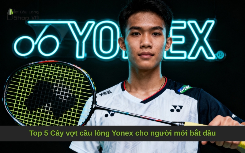Top 5 Cây vợt cầu lông Yonex cho người mới bắt đầu