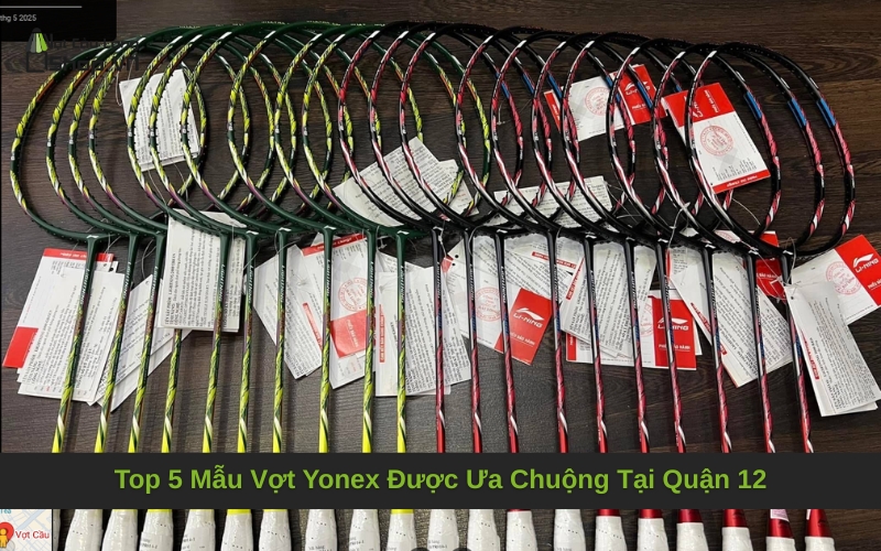 Top 5 Mẫu Vợt Yonex Được Ưa Chuộng Tại Quận 12