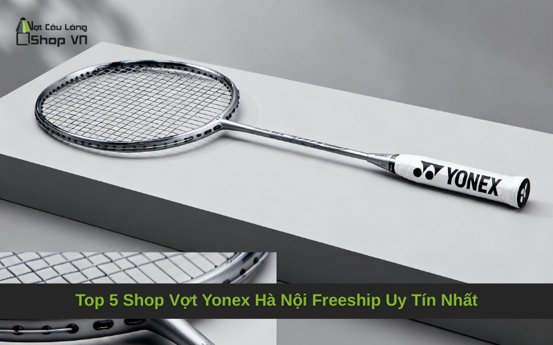 Top 5 Shop Vợt Yonex Hà Nội Freeship Uy Tín Nhất