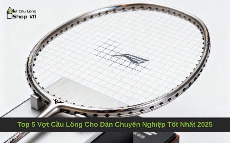 Top 5 Vợt Cầu Lông Cho Dân Chuyên Nghiệp Tốt Nhất 2025