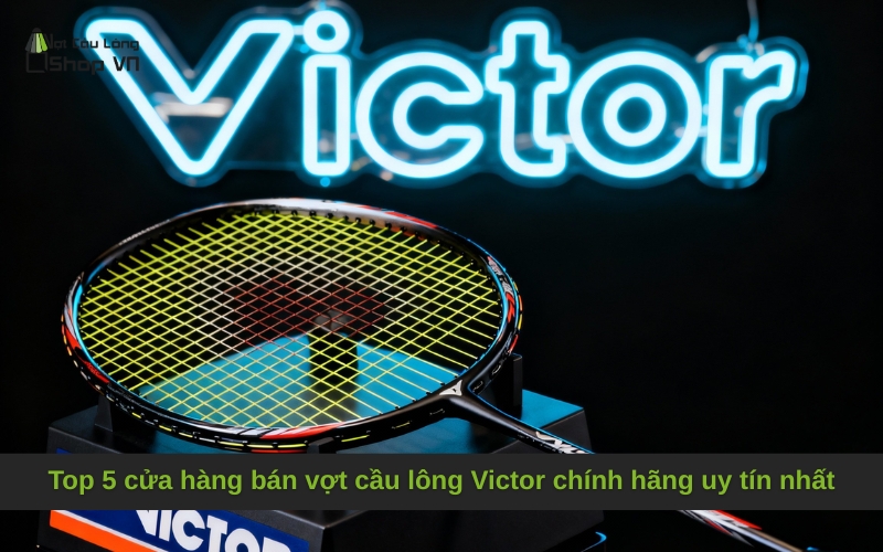 Top 5 cửa hàng bán vợt cầu lông Victor chính hãng