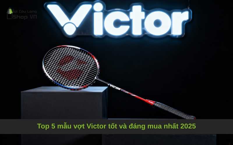 Top 5 mẫu vợt Victor tốt và đáng mua nhất 2025