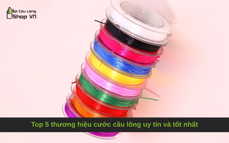 Top 5 thương hiệu cước cầu lông uy tín và tốt nhất