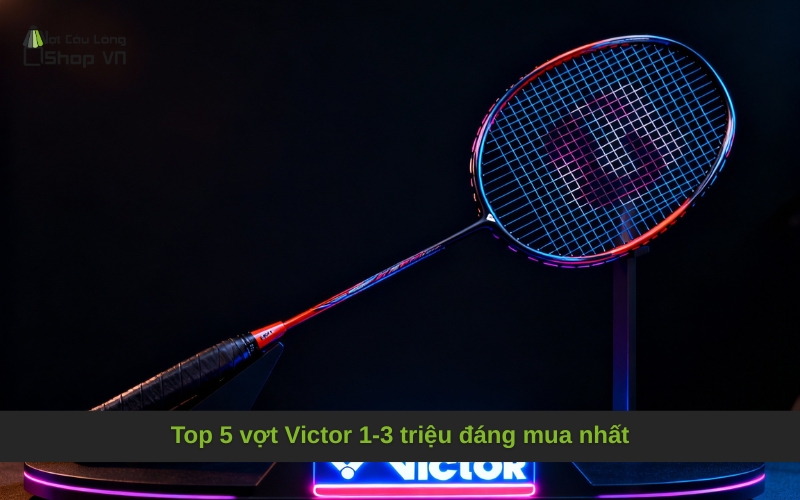 Top 5 vợt Victor 1-3 triệu đáng mua nhất