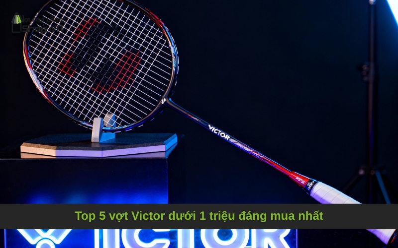 Top 5 vợt Victor dưới 1 triệu đáng mua nhất