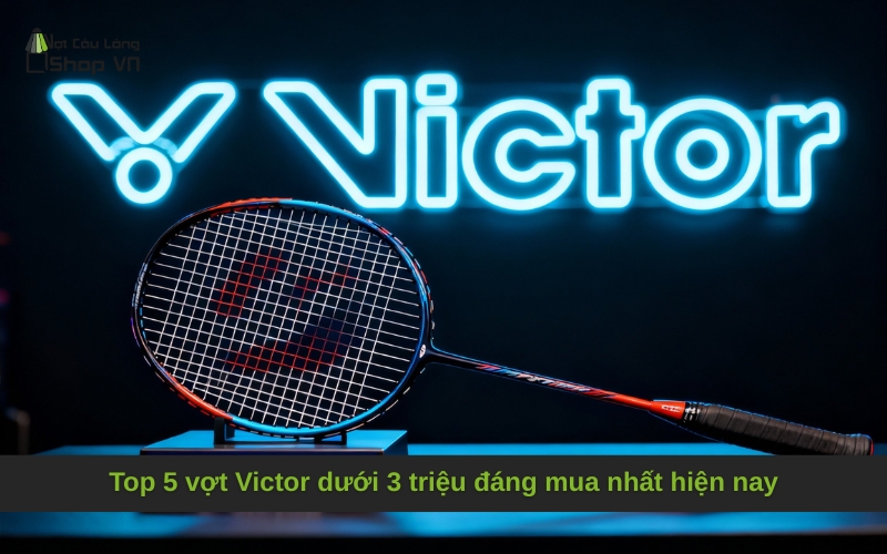 Top 5 vợt Victor dưới 3 triệu đáng mua nhất hiện nay