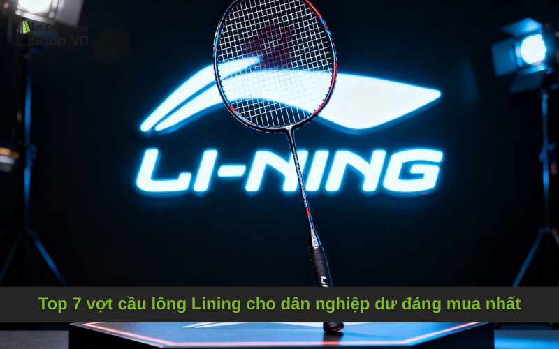 Top 7 vợt cầu lông Lining cho dân nghiệp dư đáng mua nhất