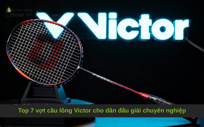 Top 7 vợt cầu lông Victor cho dân đấu giải chuyên nghiệp