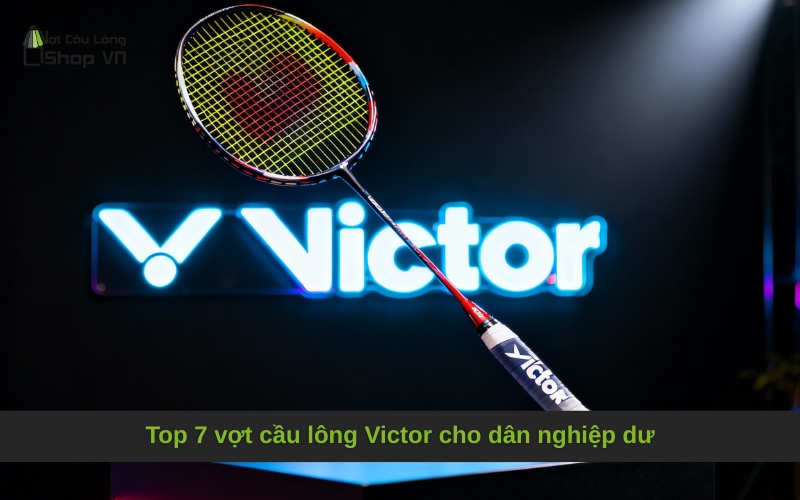 Top 7 vợt cầu lông Victor cho dân nghiệp dư đáng mua nhất