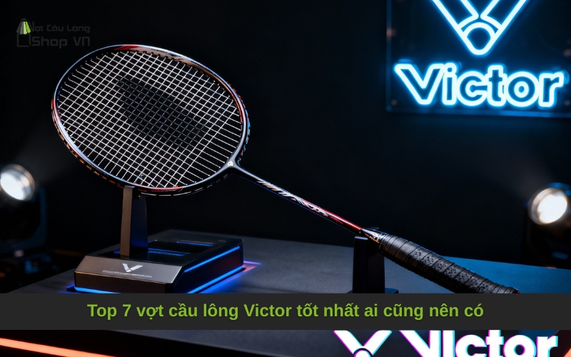 Top 7 vợt cầu lông Victor tốt nhất ai cũng nên có