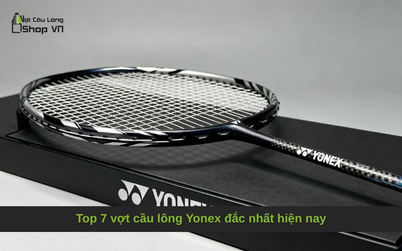 Top 7 vợt cầu lông Yonex đắc nhất hiện nay