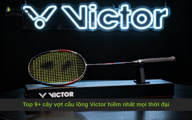 Top 9+ cây vợt cầu lông Victor hiếm nhất mọi thời đại