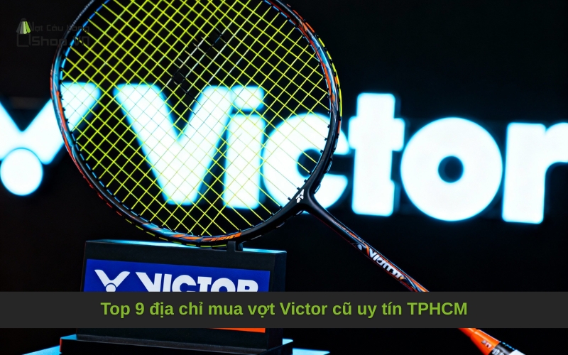 Top 9 địa chỉ mua vợt Victor cũ uy tín TPHCM