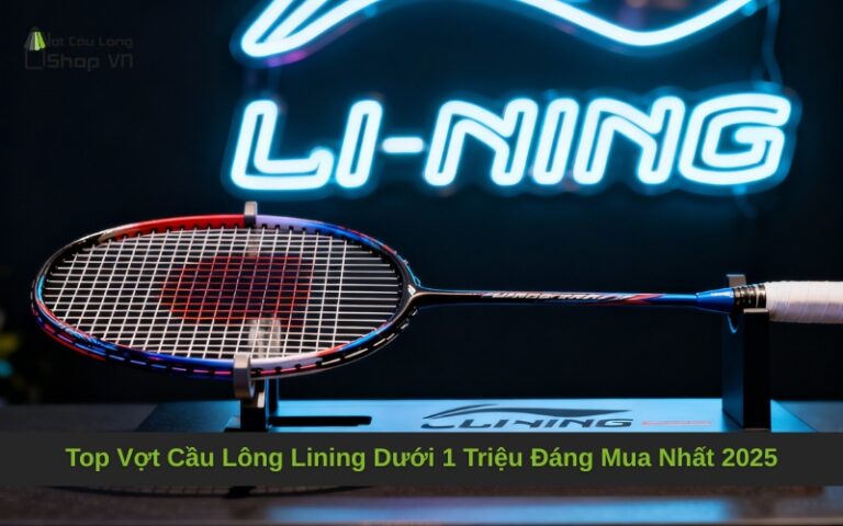 Top Vợt Cầu Lông Lining Dưới 1 Triệu Đáng Mua Nhất 2025