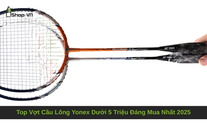 Top Vợt Cầu Lông Yonex Dưới 5 Triệu Đáng Mua Nhất 2025