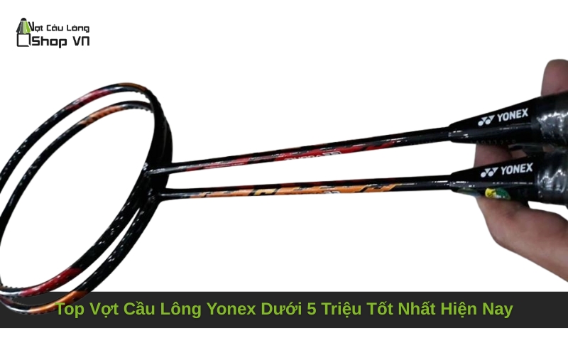 Top Vợt Cầu Lông Yonex Dưới 5 Triệu Tốt Nhất Hiện Nay