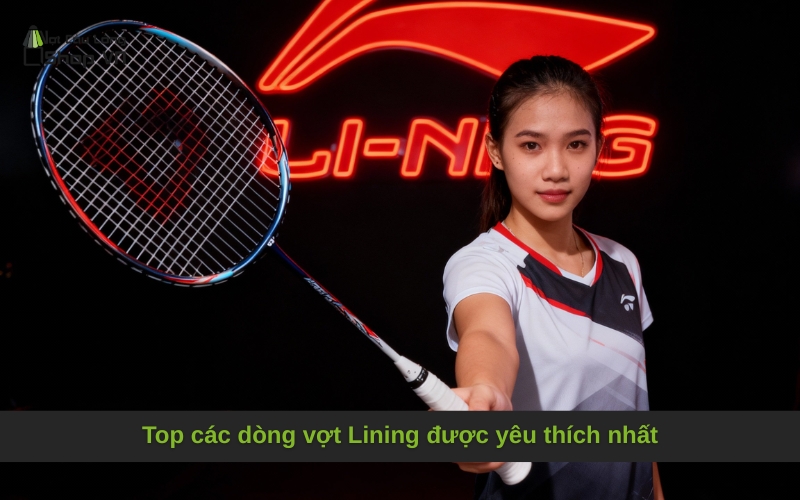 Top các dòng vợt Lining được yêu thích nhất