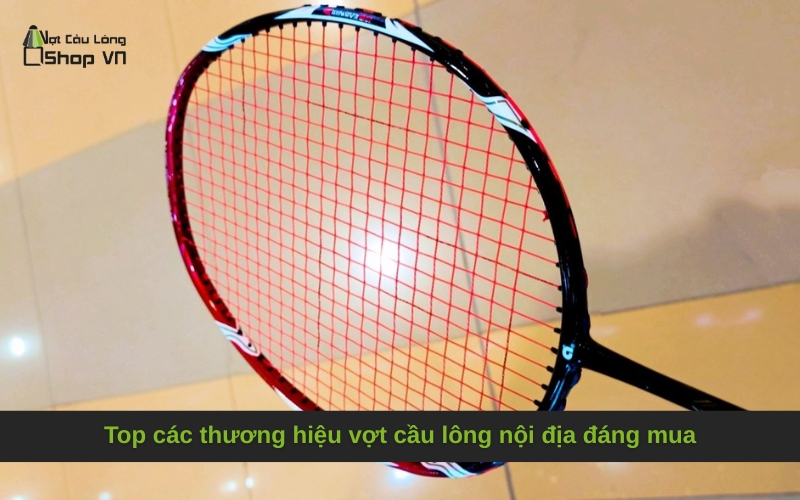 Top các thương hiệu vợt cầu lông nội địa đáng mua